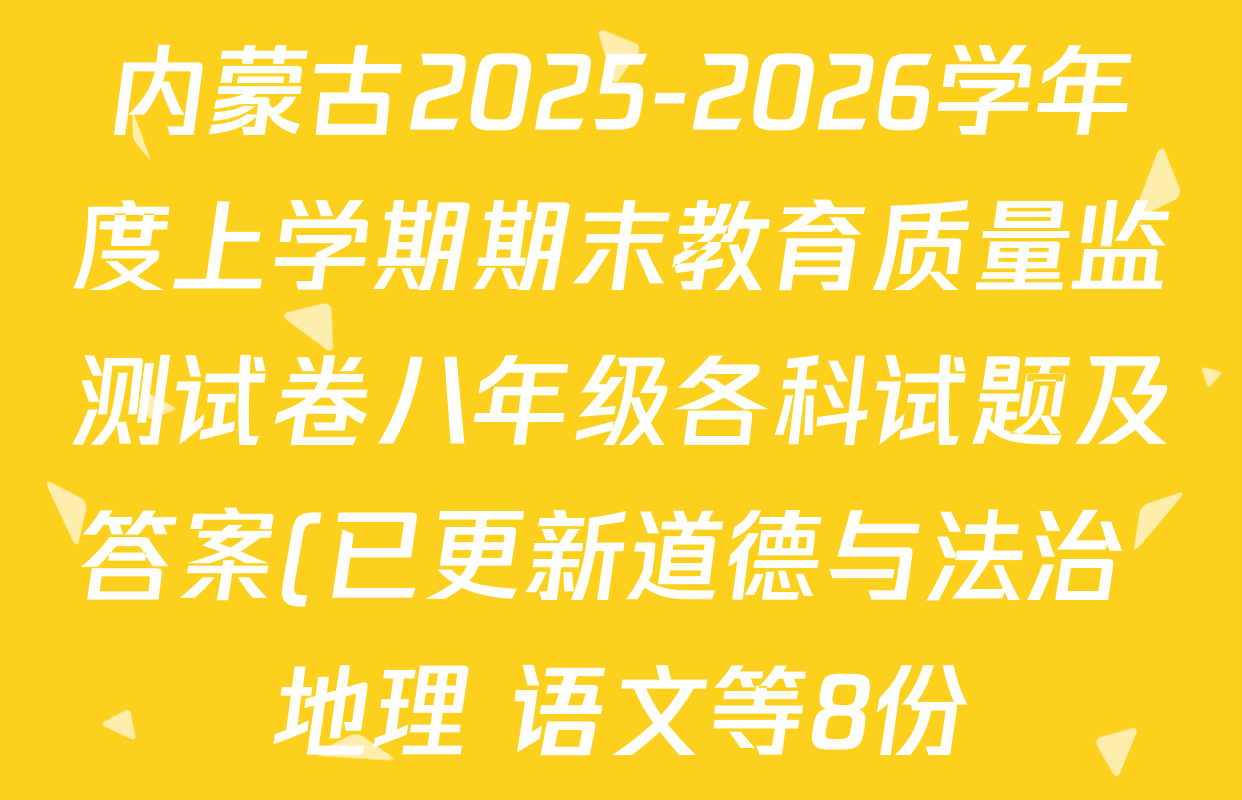 内蒙古2025-2026学年度上学期期末教育质量监测试卷八年级各科试题及答案(已更新道德与法治 地理 语文等8份) 内蒙古2025-2026学年度上学期期末教育质量监测试卷八年级各科试题及答案(已更新道德与法治 地理 语文等8份)